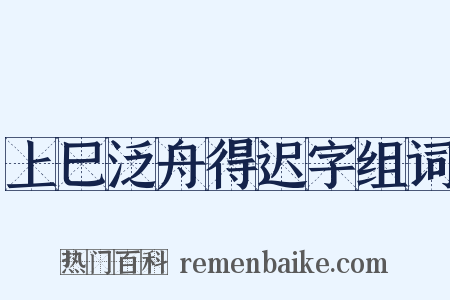 上巳泛舟得迟字组词是什么意思的图片